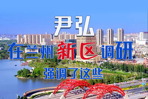 【甘快看·圖解】尹弘書記在蘭州新區(qū)調(diào)研時(shí)強(qiáng)調(diào)了這些！