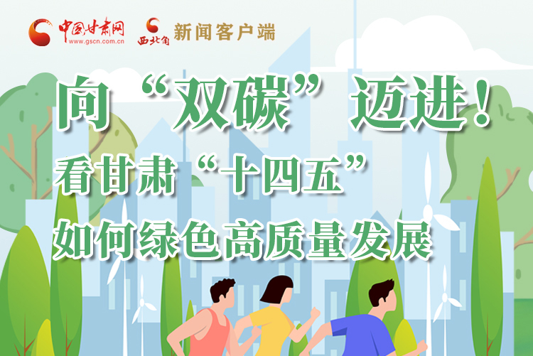 圖解丨向“雙碳”邁進！看甘肅“十四五”如何綠色高質(zhì)量發(fā)展