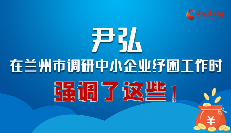 圖解|尹弘在蘭州市調研中小企業(yè)紓困工作時強調了這些！