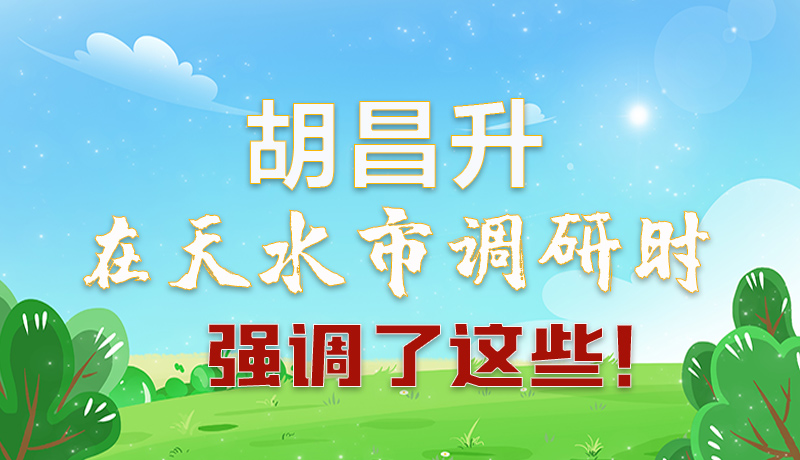 圖解|胡昌升在天水市調(diào)研時強調(diào)了這些！