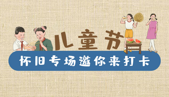 手繪長(zhǎng)圖|兒童節(jié)，懷舊專場(chǎng)邀你來(lái)打卡！