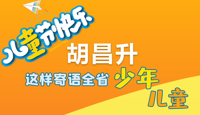 圖解|六一快樂！胡昌升這樣寄語全省少年兒童