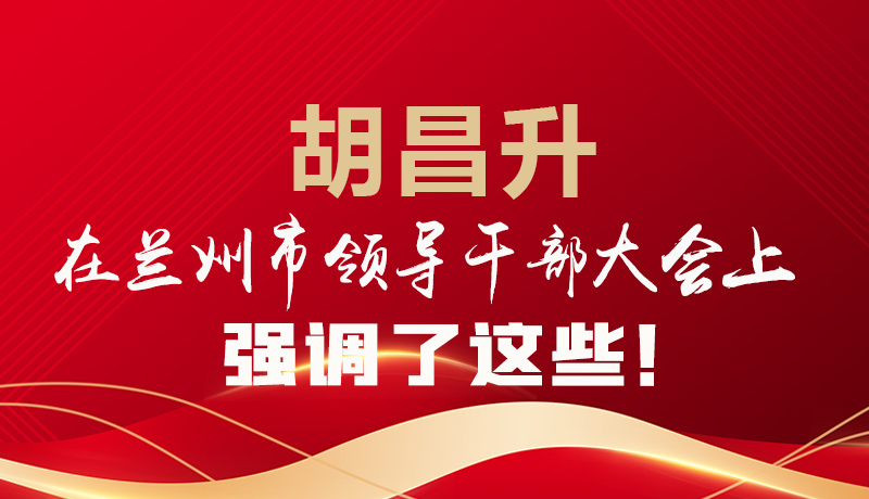  圖解|胡昌升在蘭州市領(lǐng)導(dǎo)干部大會(huì)上強(qiáng)調(diào)了這些！