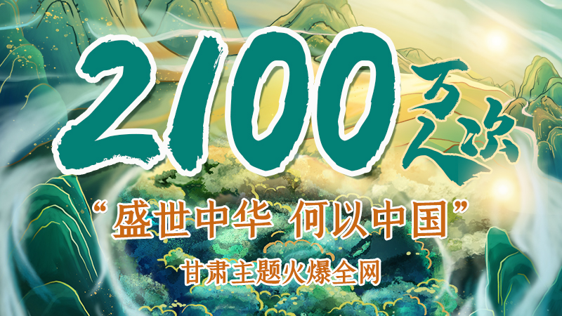 海報(bào)|2100萬人次！“盛世中華 何以中國”甘肅主題火爆全網(wǎng)