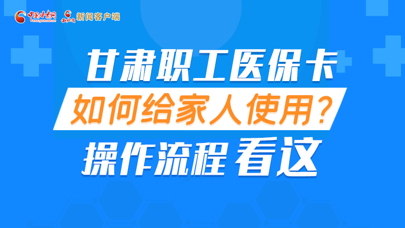 圖解丨甘肅職工醫(yī)?？ㄈ绾谓o家人使用, 操作流程看這