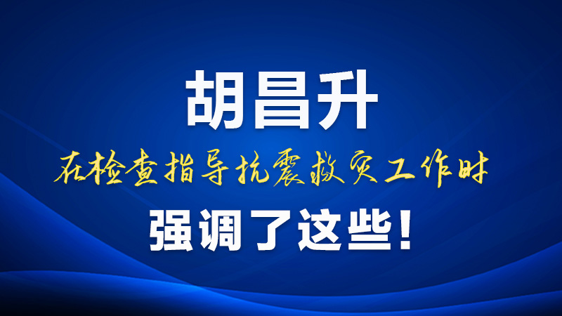 圖解|胡昌升在檢查指導抗震救災工作時強調了這些!