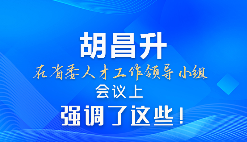 【甘快看】圖解|胡昌升在省委人才工作領(lǐng)導(dǎo)小組會議上強調(diào)了這些！