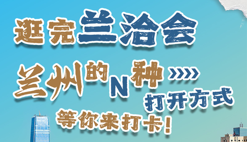 逛完蘭洽會 蘭州的N種打開方式！等你來打卡