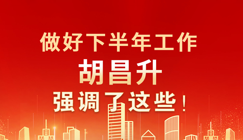 海報(bào)|做好下半年工作 胡昌升強(qiáng)調(diào)了這些！
