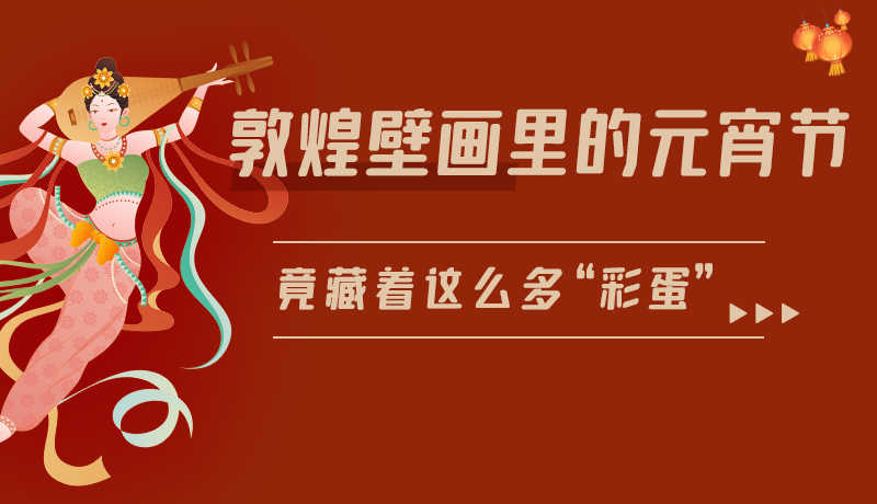 長圖|敦煌壁畫里的元宵節(jié)，竟藏著這么多“彩蛋”