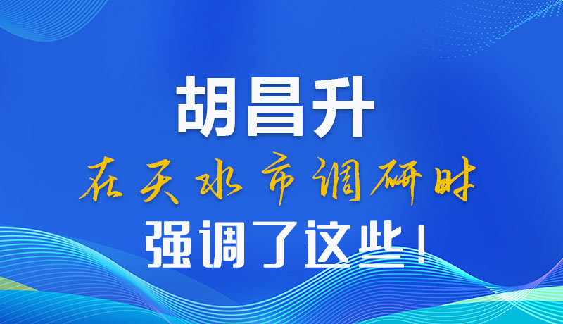圖解|胡昌升在天水市調(diào)研時強調(diào)了這些！