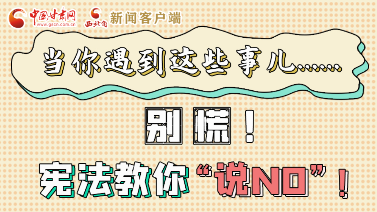 【甘快看】e法耀隴原|當(dāng)你遇到這些事兒……別慌！憲法教你“說(shuō)NO”！ 