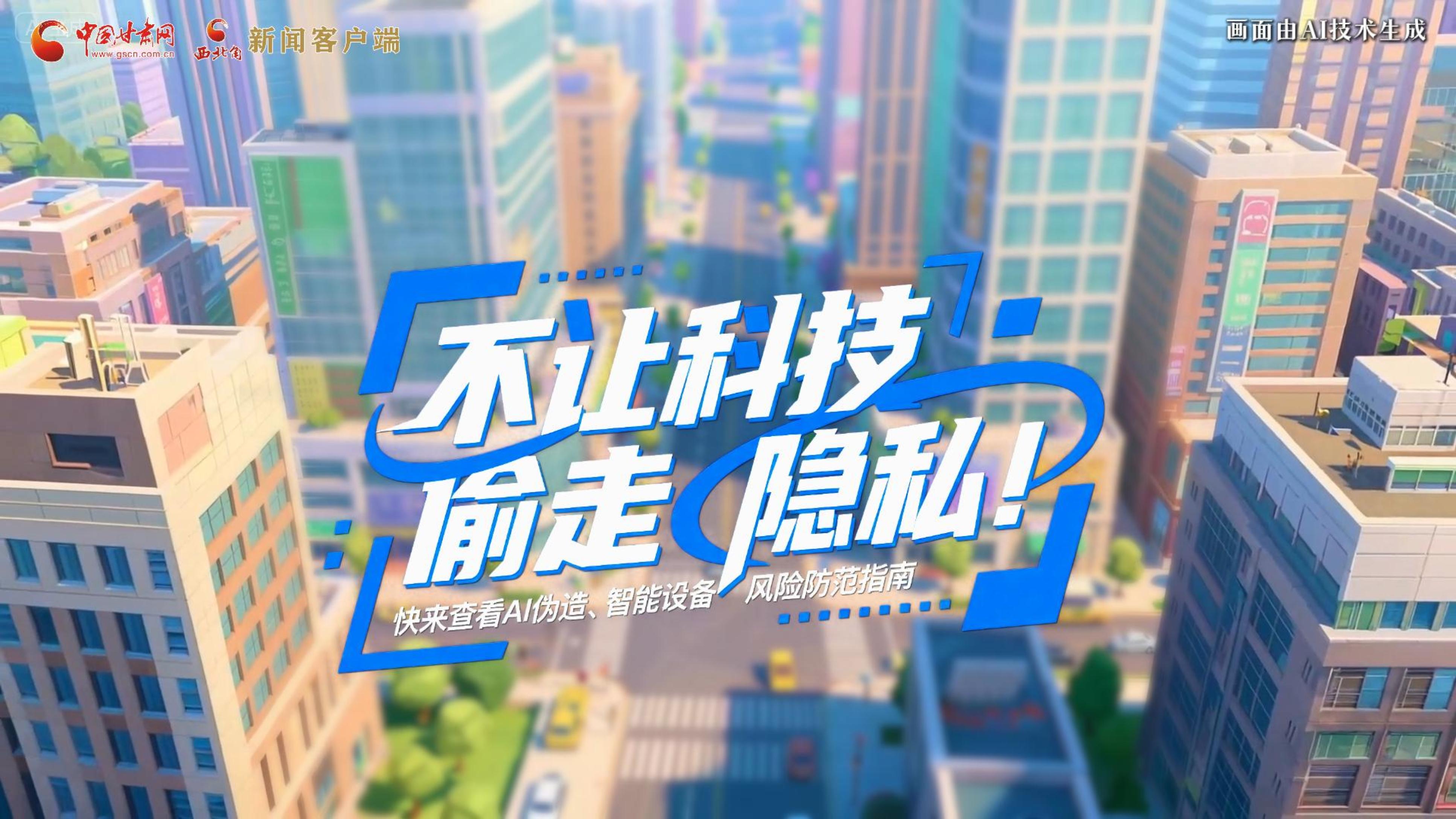 【甘快看】AI視頻|不讓科技“偷走”隱私！快來查看AI偽造、智能設(shè)備風(fēng)險(xiǎn)防范指南！