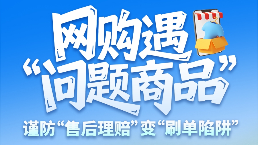 圖解|網(wǎng)購遇“問題商品”？ 謹(jǐn)防“售后理賠”變“刷單陷阱”
