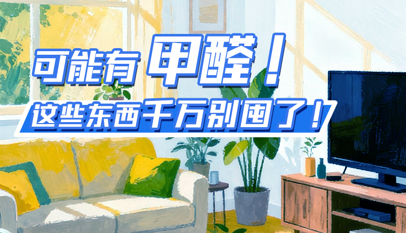 長圖|可能有甲醛！這些東西千萬別囤了！