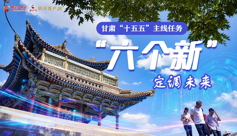 組圖get！甘肅“十五五”主線任務(wù)：“六個(gè)新”定調(diào)未來