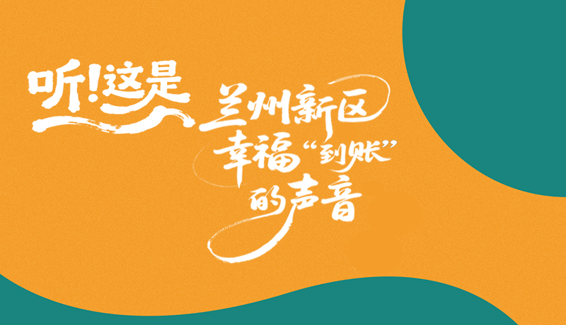 【甘快看】長圖|聽！這是蘭州新區(qū)幸?！暗劫~”的聲音