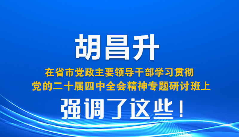 圖解| 胡昌升在省市黨政主要領(lǐng)導干部學習貫徹黨的二十屆四中全會精神專題研討班上強調(diào)了這些！