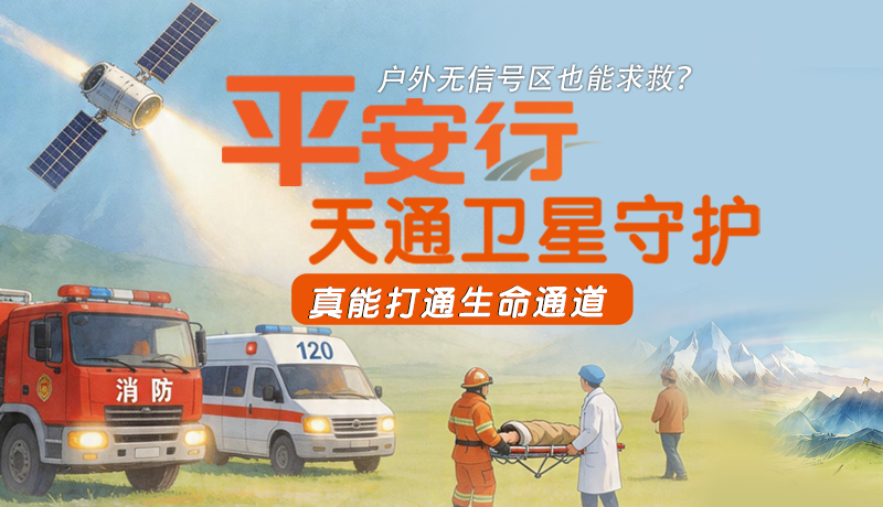 戶外無(wú)信號(hào)區(qū)也能求救？平安行·天通衛(wèi)星守護(hù)，真能打通生命通道